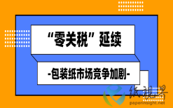 “零关税”延续，包装纸市场竞争加剧！