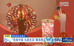 博物南京有看头 “纸美中国 礼韵生花”展亮相江宁织造博物馆